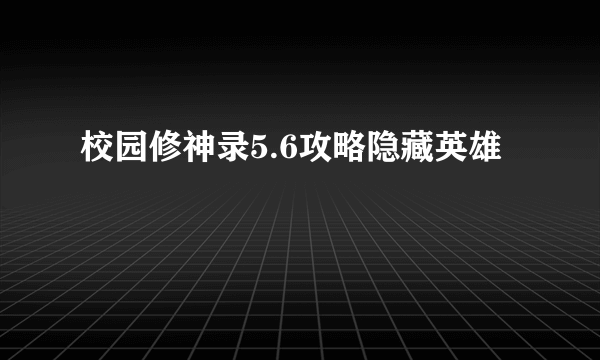 校园修神录5.6攻略隐藏英雄