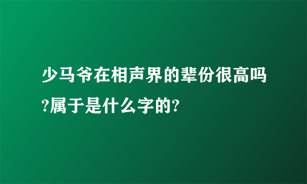 少马爷在相声界的辈份很高吗?属于是什么字的?