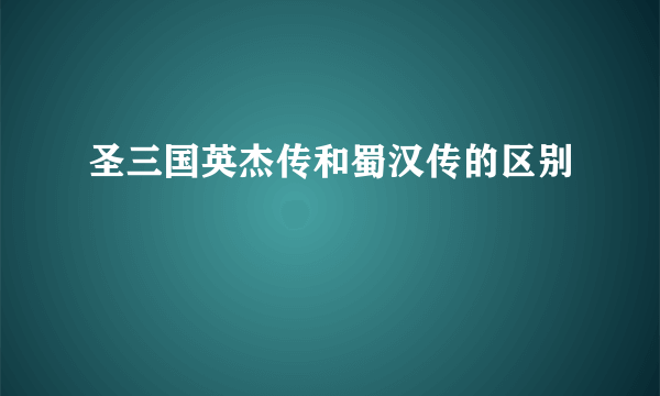 圣三国英杰传和蜀汉传的区别