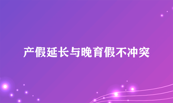 产假延长与晚育假不冲突