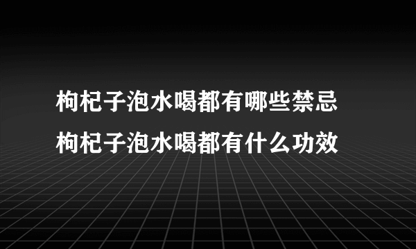 枸杞子泡水喝都有哪些禁忌 枸杞子泡水喝都有什么功效