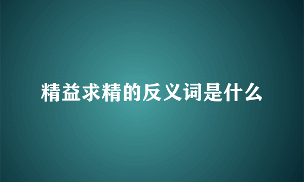 精益求精的反义词是什么