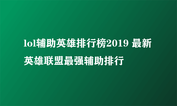 lol辅助英雄排行榜2019 最新英雄联盟最强辅助排行