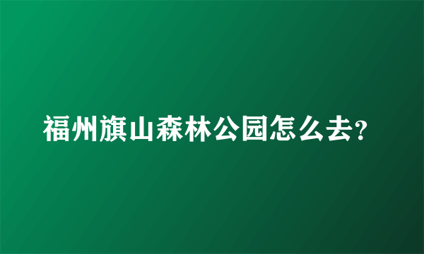 福州旗山森林公园怎么去？