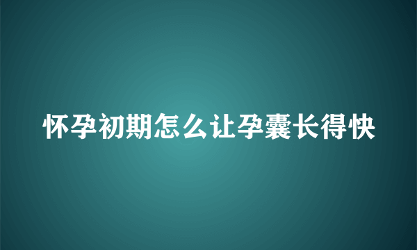 怀孕初期怎么让孕囊长得快