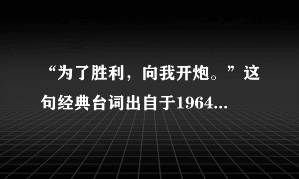 “为了胜利，向我开炮。”这句经典台词出自于1964年长春电影制片