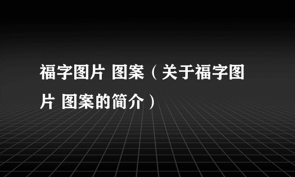 福字图片 图案（关于福字图片 图案的简介）