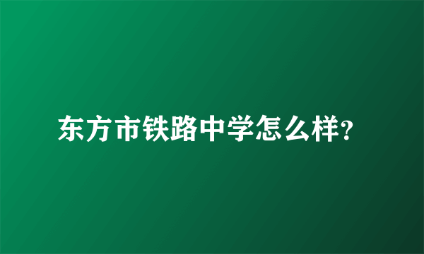 东方市铁路中学怎么样？