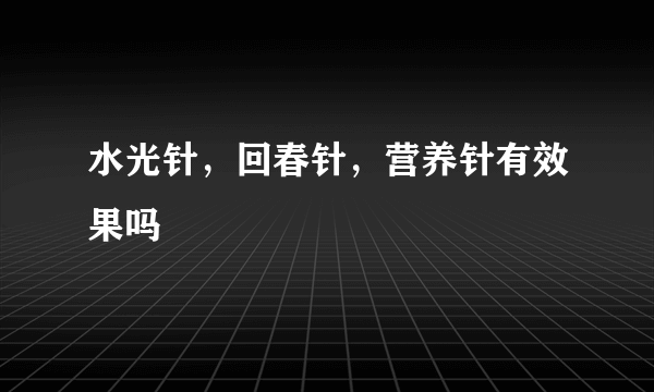 水光针，回春针，营养针有效果吗