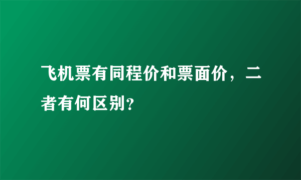 飞机票有同程价和票面价，二者有何区别？