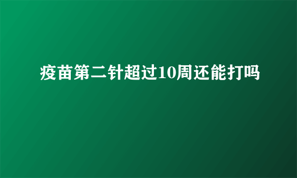 疫苗第二针超过10周还能打吗