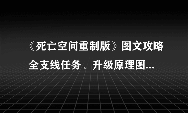 《死亡空间重制版》图文攻略 全支线任务、升级原理图收集攻略