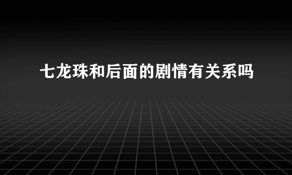 七龙珠和后面的剧情有关系吗