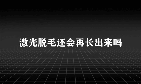 激光脱毛还会再长出来吗