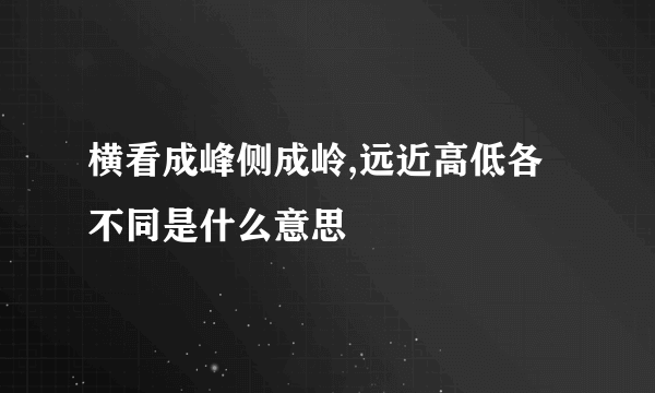 横看成峰侧成岭,远近高低各不同是什么意思