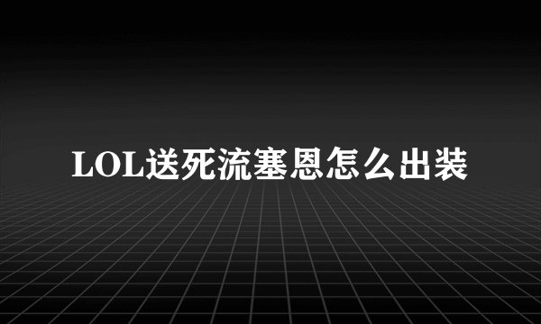 LOL送死流塞恩怎么出装