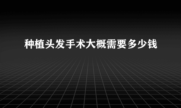 种植头发手术大概需要多少钱