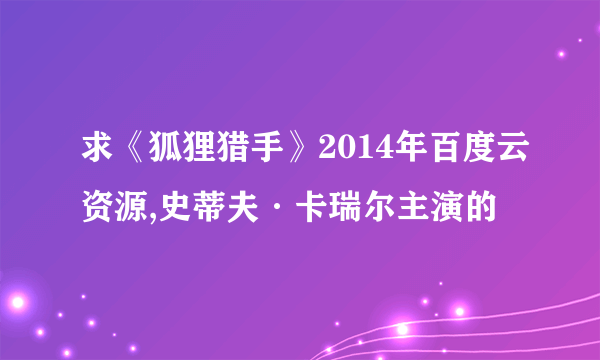 求《狐狸猎手》2014年百度云资源,史蒂夫·卡瑞尔主演的