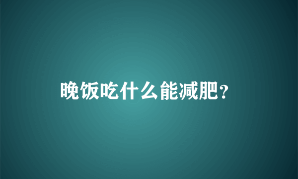 晚饭吃什么能减肥？