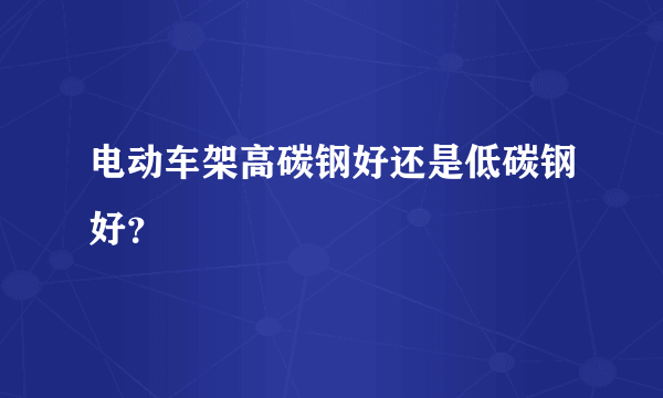 电动车架高碳钢好还是低碳钢好？