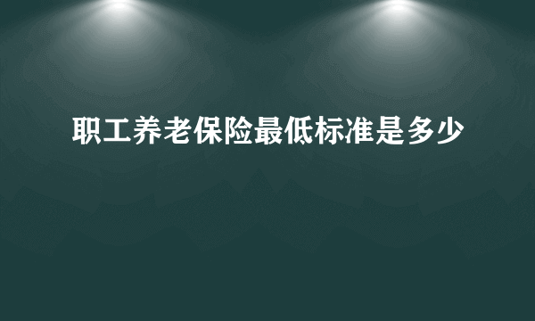 职工养老保险最低标准是多少