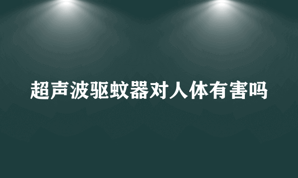 超声波驱蚊器对人体有害吗