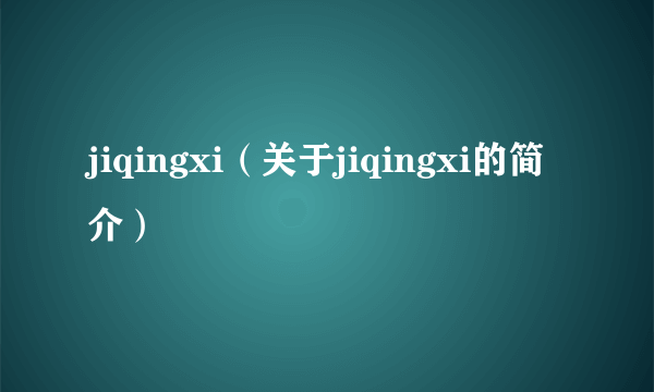 jiqingxi（关于jiqingxi的简介）