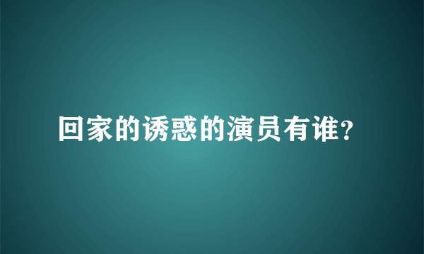 回家的诱惑的演员有谁？