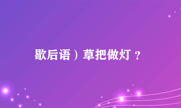 歇后语）草把做灯 ？