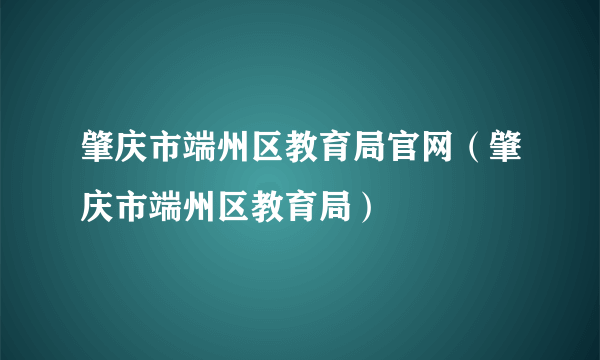 肇庆市端州区教育局官网（肇庆市端州区教育局）