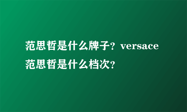 范思哲是什么牌子？versace范思哲是什么档次？