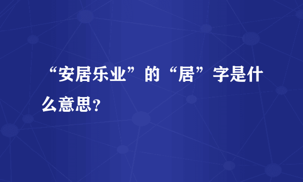 “安居乐业”的“居”字是什么意思？