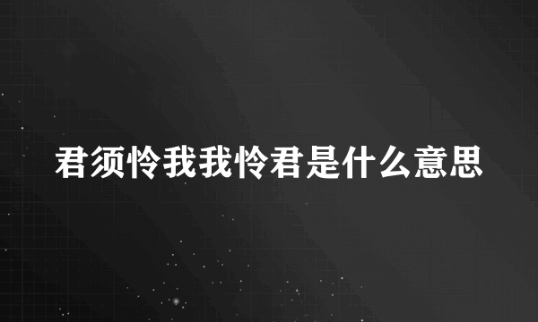 君须怜我我怜君是什么意思