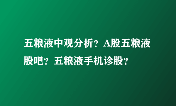 五粮液中观分析？A股五粮液股吧？五粮液手机诊股？