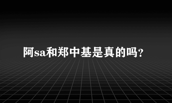 阿sa和郑中基是真的吗？