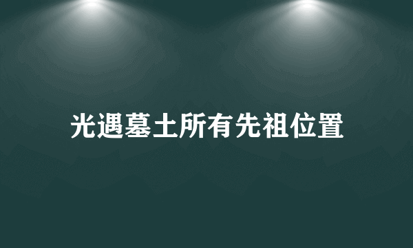 光遇墓土所有先祖位置