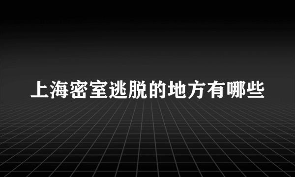 上海密室逃脱的地方有哪些