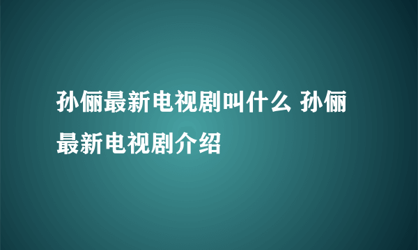 孙俪最新电视剧叫什么 孙俪最新电视剧介绍