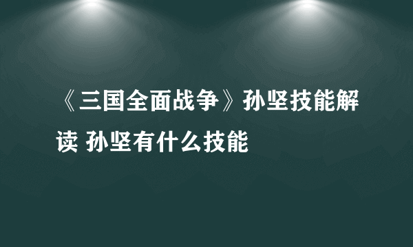 《三国全面战争》孙坚技能解读 孙坚有什么技能