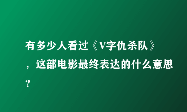 有多少人看过《V字仇杀队》，这部电影最终表达的什么意思？