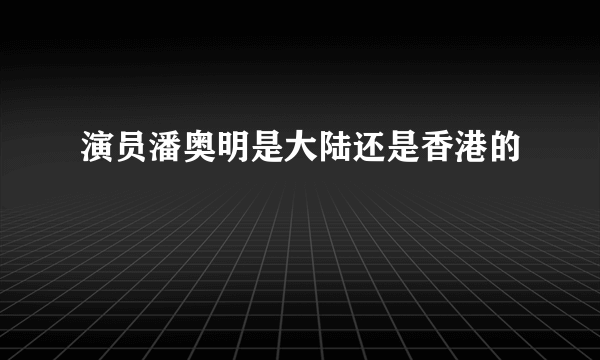 演员潘奥明是大陆还是香港的