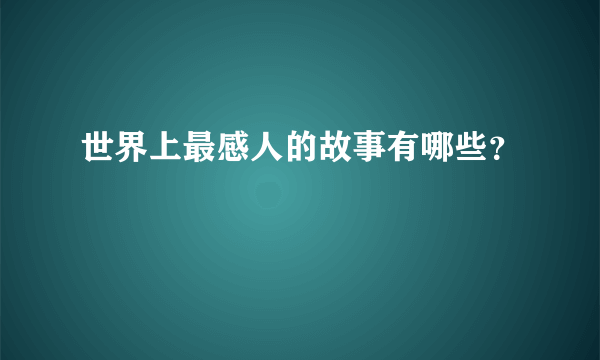 世界上最感人的故事有哪些？