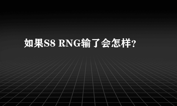 如果S8 RNG输了会怎样？