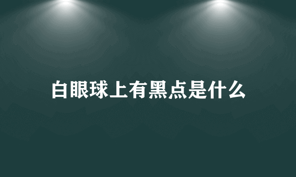 白眼球上有黑点是什么