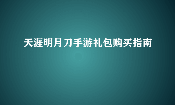 天涯明月刀手游礼包购买指南