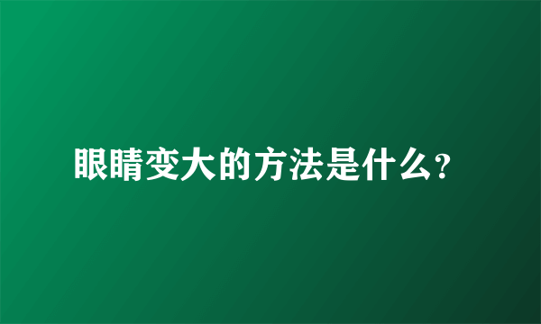 眼睛变大的方法是什么？