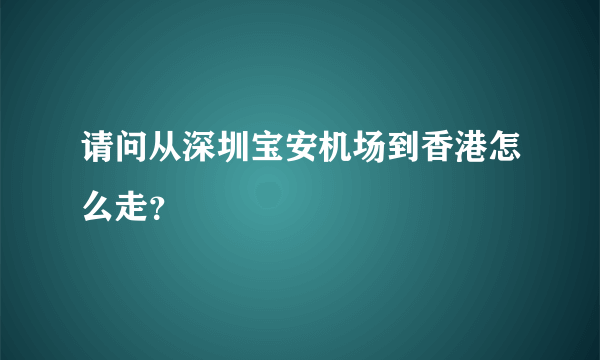 请问从深圳宝安机场到香港怎么走？