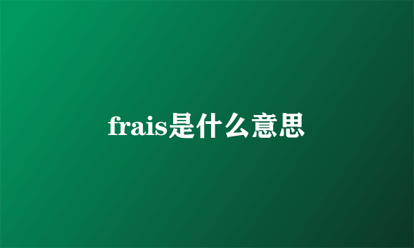 frais是什么意思