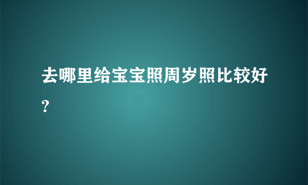 去哪里给宝宝照周岁照比较好?