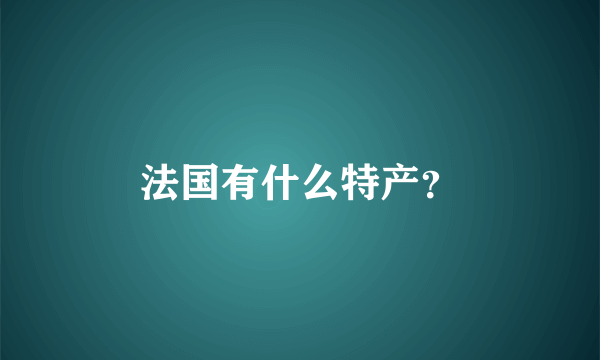 法国有什么特产？